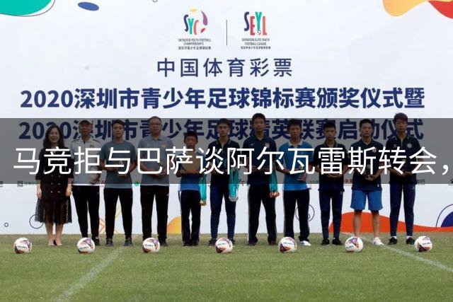 马竞拒与巴萨谈阿尔瓦雷斯转会，坚持原则立场